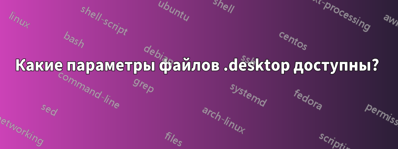 Какие параметры файлов .desktop доступны?
