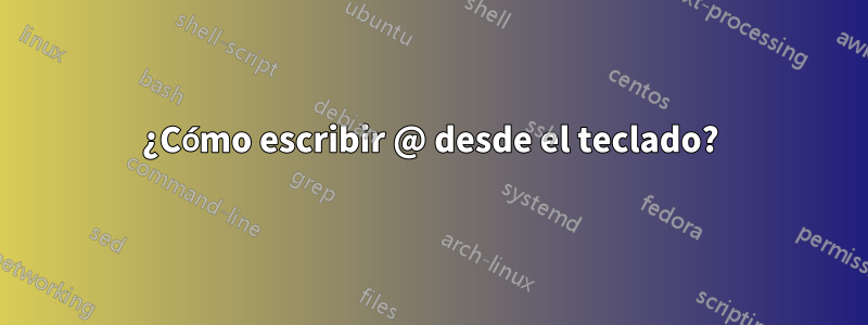 ¿Cómo escribir @ desde el teclado?