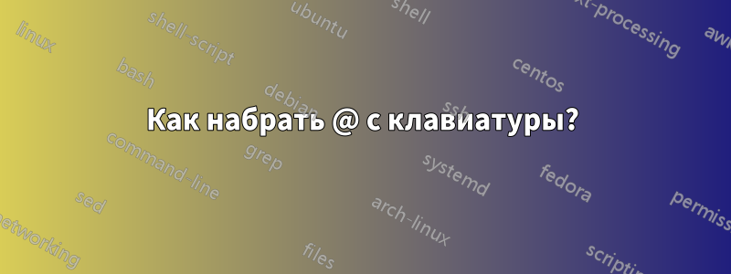 Как набрать @ с клавиатуры?