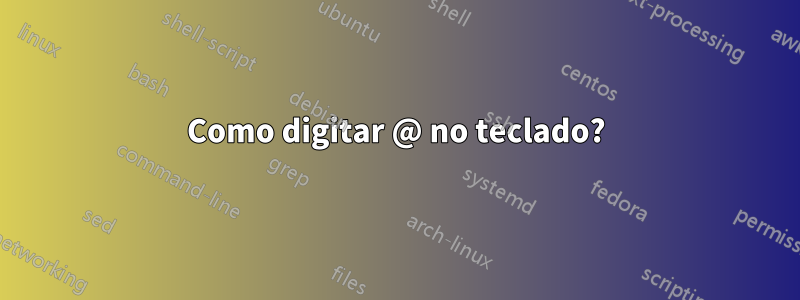Como digitar @ no teclado?