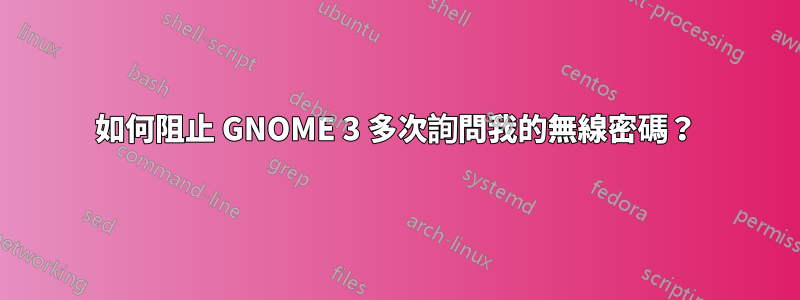如何阻止 GNOME 3 多次詢問我的無線密碼？