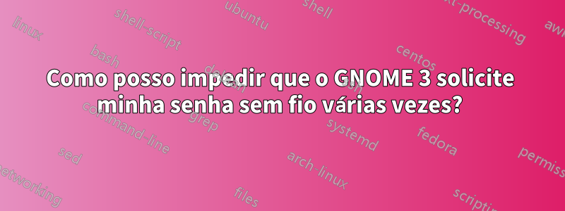 Como posso impedir que o GNOME 3 solicite minha senha sem fio várias vezes?