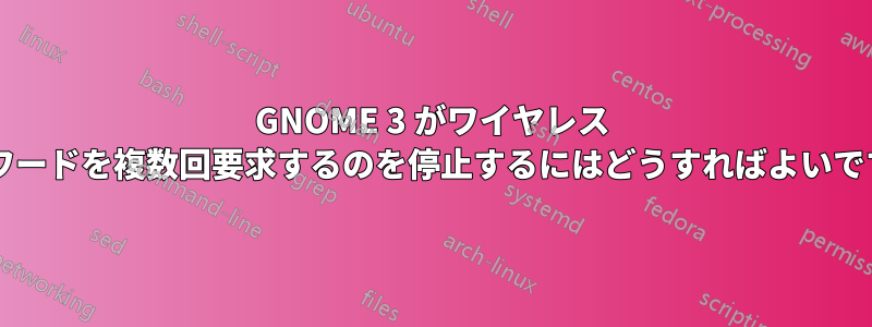 GNOME 3 がワイヤレス パスワードを複数回要求するのを停止するにはどうすればよいですか?