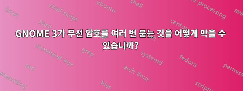 GNOME 3가 무선 암호를 여러 번 묻는 것을 어떻게 막을 수 있습니까?