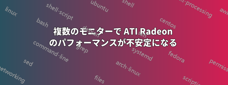 複数のモニターで ATI Radeon のパフォーマンスが不安定になる