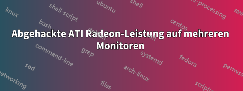 Abgehackte ATI Radeon-Leistung auf mehreren Monitoren