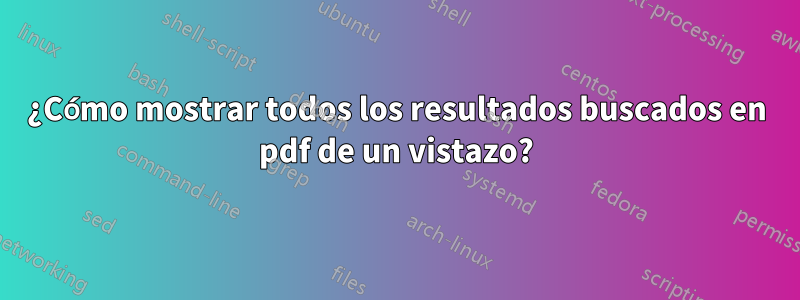 ¿Cómo mostrar todos los resultados buscados en pdf de un vistazo?