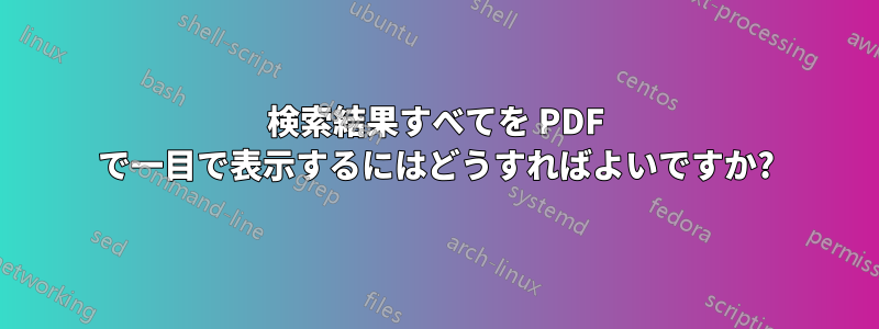 検索結果すべてを PDF で一目で表示するにはどうすればよいですか?