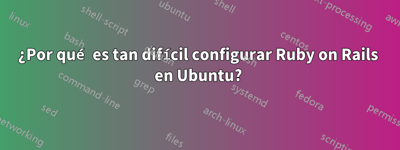 ¿Por qué es tan difícil configurar Ruby on Rails en Ubuntu?