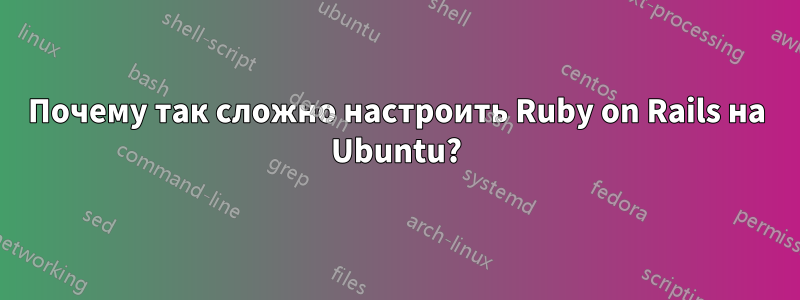 Почему так сложно настроить Ruby on Rails на Ubuntu?