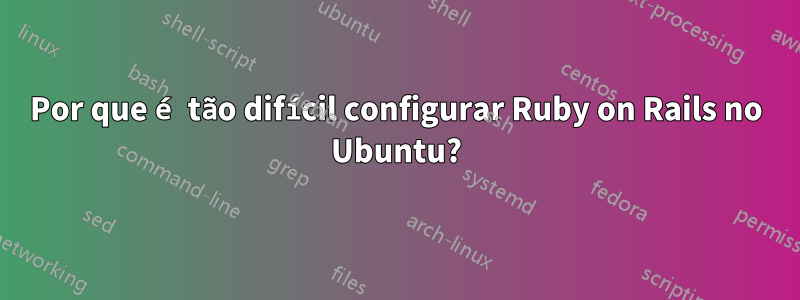 Por que é tão difícil configurar Ruby on Rails no Ubuntu?