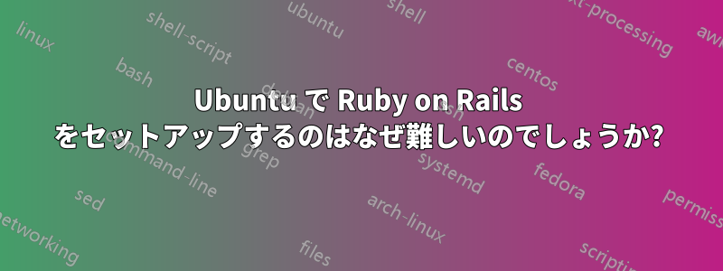 Ubuntu で Ruby on Rails をセットアップするのはなぜ難しいのでしょうか?