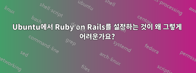 Ubuntu에서 Ruby on Rails를 설정하는 것이 왜 그렇게 어려운가요?