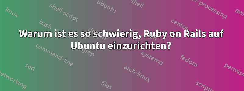 Warum ist es so schwierig, Ruby on Rails auf Ubuntu einzurichten?