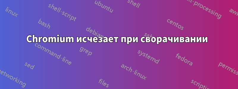 Chromium исчезает при сворачивании 