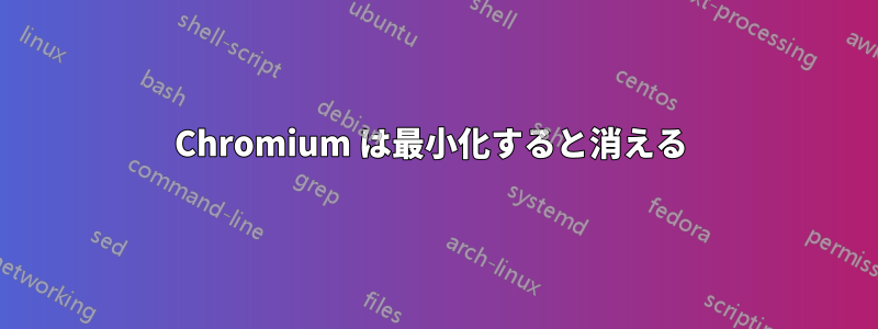 Chromium は最小化すると消える 