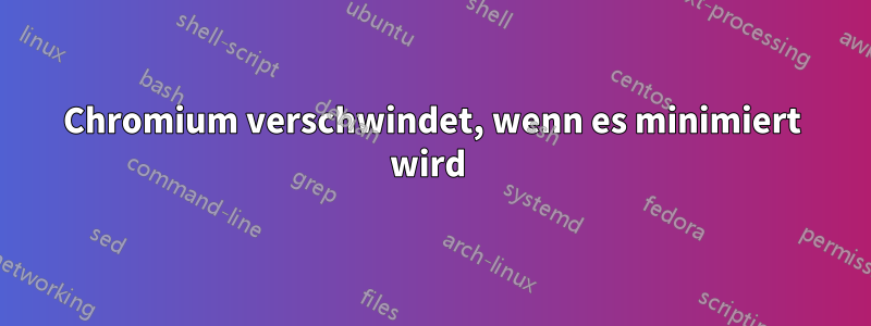 Chromium verschwindet, wenn es minimiert wird 