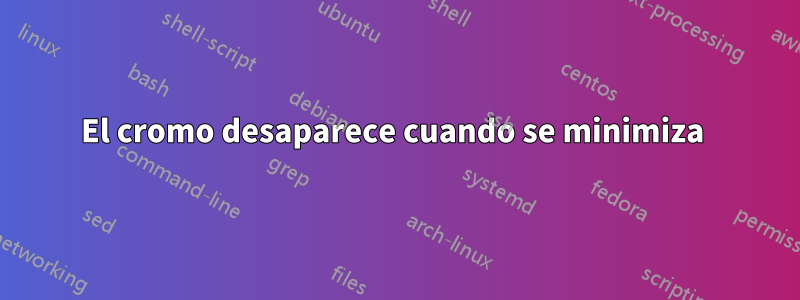 El cromo desaparece cuando se minimiza 