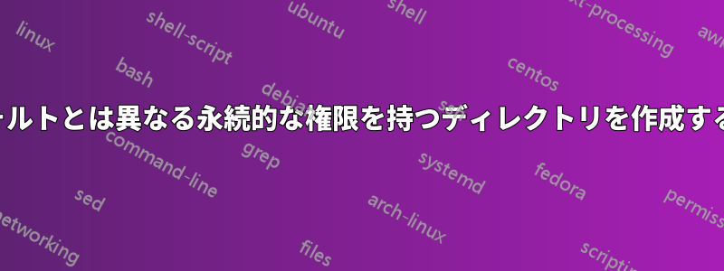 デフォルトとは異なる永続的な権限を持つディレクトリを作成する方法