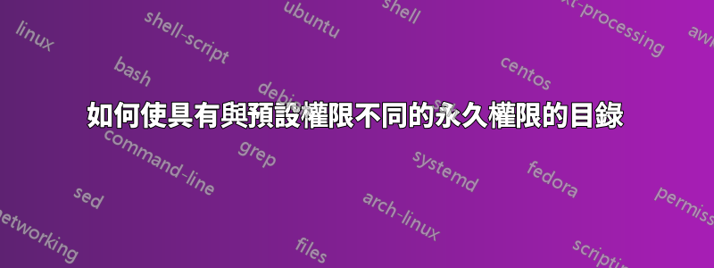 如何使具有與預設權限不同的永久權限的目錄