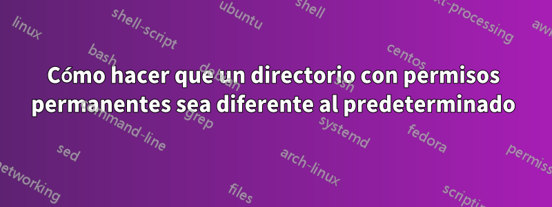 Cómo hacer que un directorio con permisos permanentes sea diferente al predeterminado