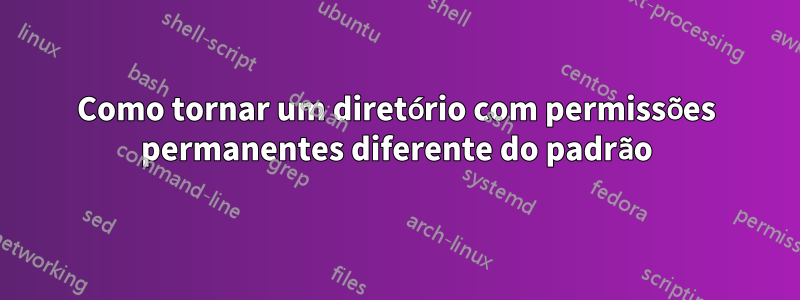 Como tornar um diretório com permissões permanentes diferente do padrão