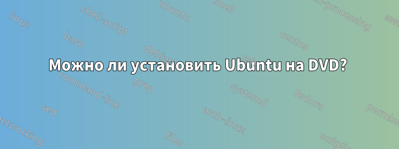 Можно ли установить Ubuntu на DVD?