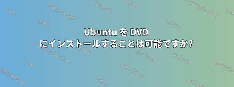 Ubuntu を DVD にインストールすることは可能ですか?