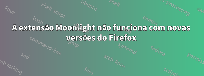 A extensão Moonlight não funciona com novas versões do Firefox