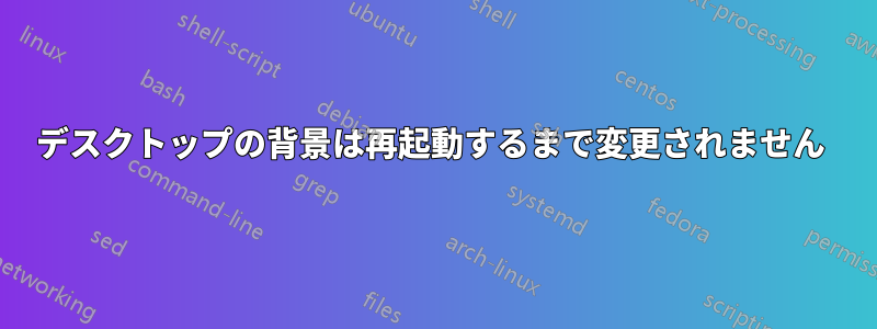 デスクトップの背景は再起動するまで変更されません