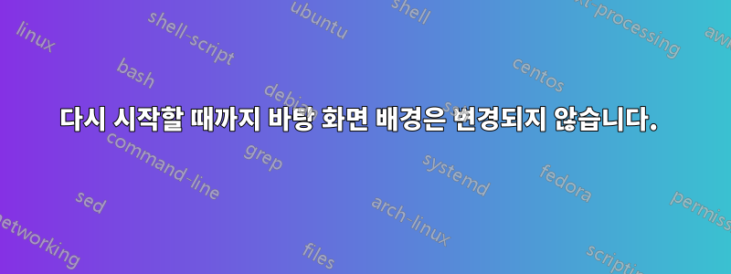 다시 시작할 때까지 바탕 화면 배경은 변경되지 않습니다.