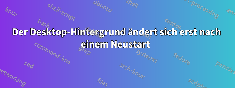 Der Desktop-Hintergrund ändert sich erst nach einem Neustart 