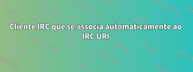 Cliente IRC que se associa automaticamente ao IRC URI