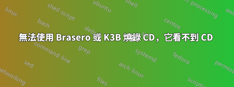無法使用 Brasero 或 K3B 燒錄 CD，它看不到 CD