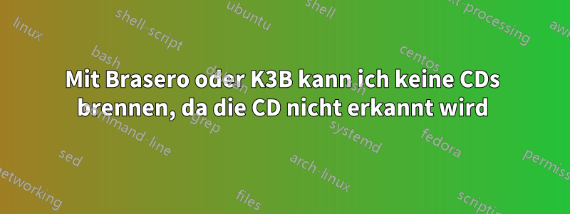 Mit Brasero oder K3B kann ich keine CDs brennen, da die CD nicht erkannt wird