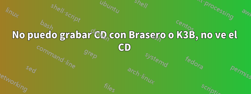 No puedo grabar CD con Brasero o K3B, no ve el CD