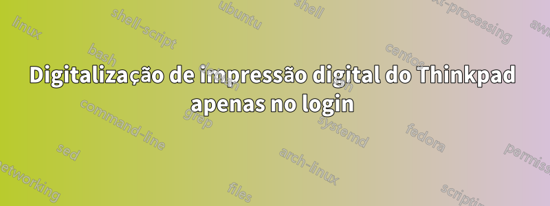 Digitalização de impressão digital do Thinkpad apenas no login