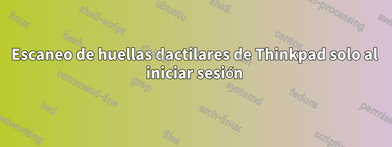 Escaneo de huellas dactilares de Thinkpad solo al iniciar sesión