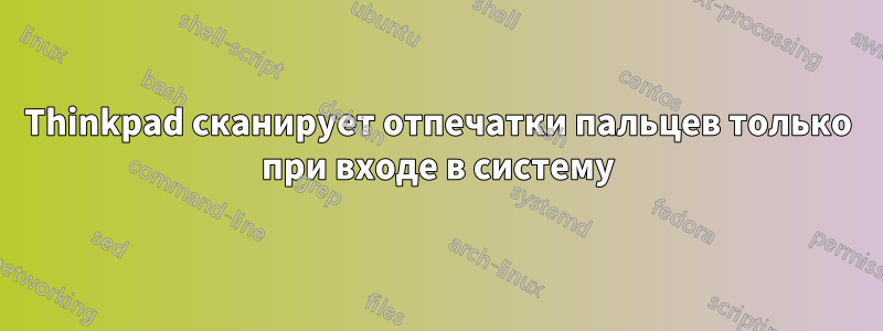 Thinkpad сканирует отпечатки пальцев только при входе в систему