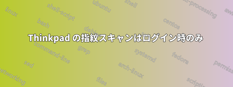Thinkpad の指紋スキャンはログイン時のみ