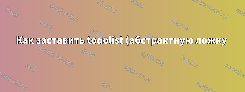 Как заставить todolist (абстрактную ложку) работать?