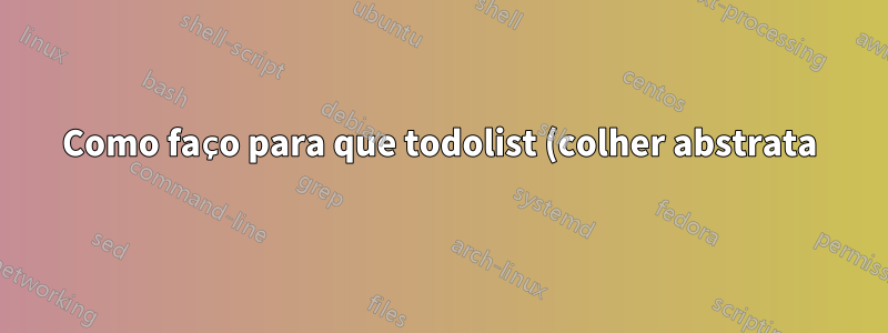 Como faço para que todolist (colher abstrata) funcione?
