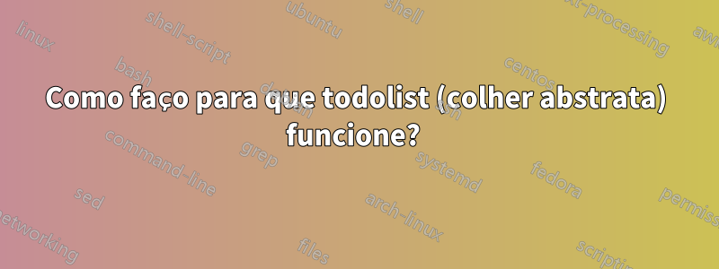 Como faço para que todolist (colher abstrata) funcione? 