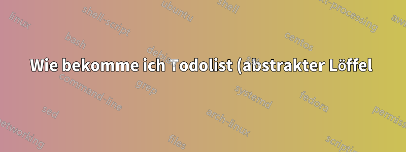 Wie bekomme ich Todolist (abstrakter Löffel) zum Laufen?