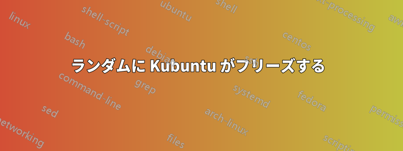 ランダムに Kubuntu がフリーズする 