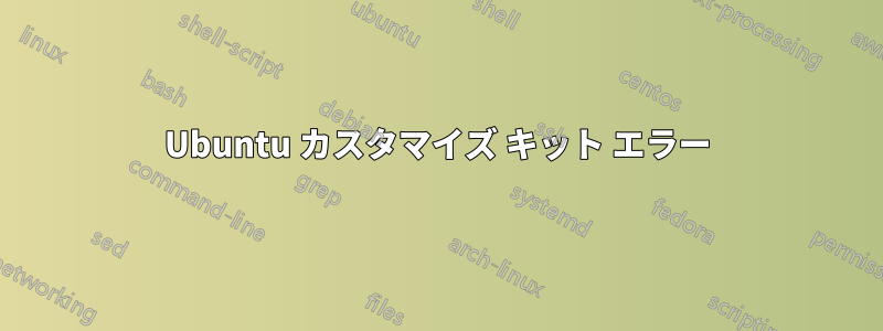 Ubuntu カスタマイズ キット エラー