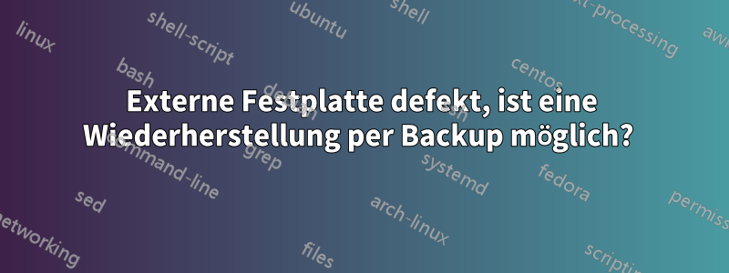 Externe Festplatte defekt, ist eine Wiederherstellung per Backup möglich? 