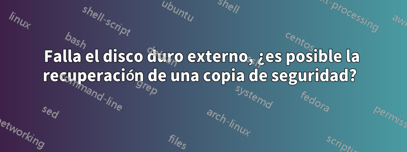 Falla el disco duro externo, ¿es posible la recuperación de una copia de seguridad? 
