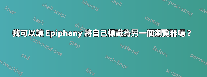 我可以讓 Epiphany 將自己標識為另一個瀏覽器嗎？