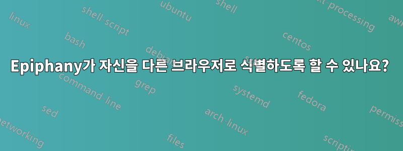 Epiphany가 자신을 다른 브라우저로 식별하도록 할 수 있나요?
